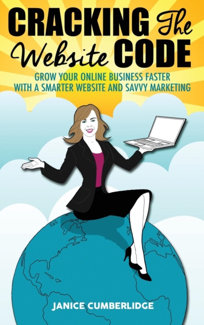 Cracking the Website Code : Grow Your Own Online Business Faster with a Smarter Website and Savvy Marketing, Hardback Book