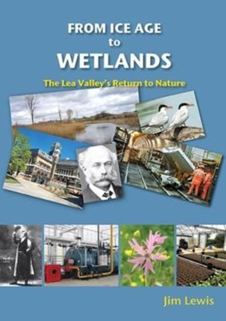 From Ice Age to Wetlands : The Lea Valley's Return to Nature, Paperback / softback Book