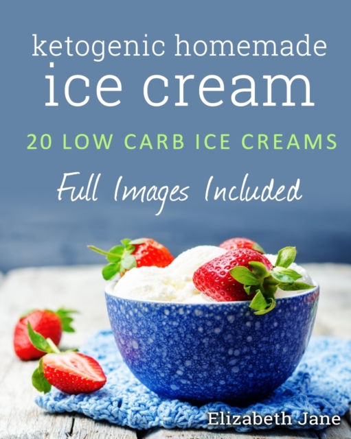 Ketogenic Homemade Ice Cream : 20 Low-Carb, High-Fat, Guilt-Free Recipes, Paperback Book