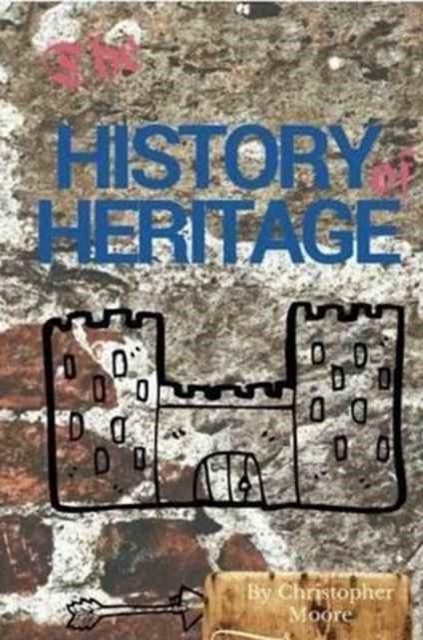 The History of Heritage : The Stories Behind the People, Places and Events That Have Shaped Our Built Heritage, Paperback / softback Book