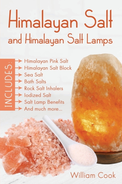 Himalayan Salt and Himalayan Salt Lamps : Himalayan Pink Salt, Himalayan Salt Block, Sea Salt, Bath Salts, Rock Salt Inhalers, Iodized Salt, Salt Lamp Benefits, and Much More, Paperback / softback Book