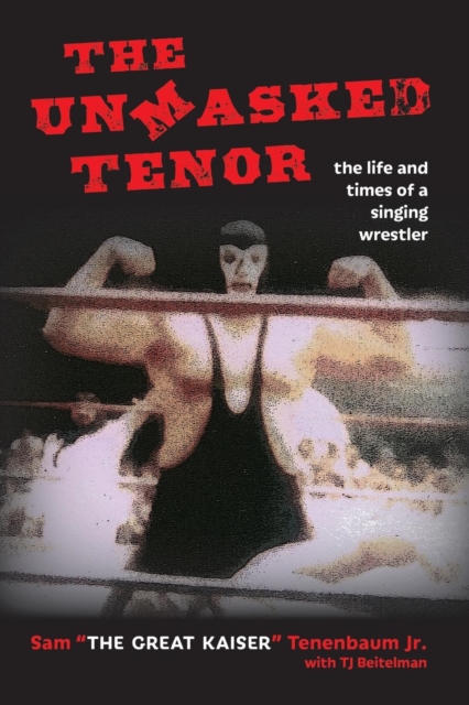 The Unmasked Tenor : The Life and Times of a Singing Wrestler, Paperback / softback Book