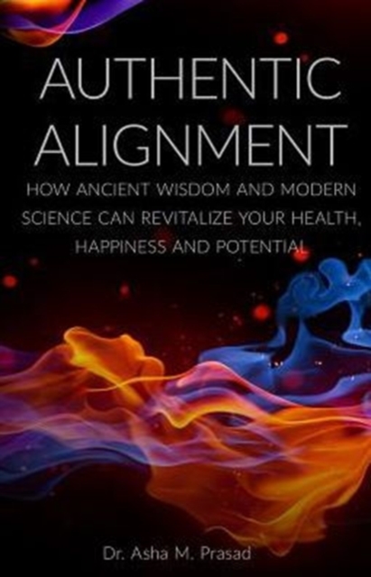 Authentic Alignment : How Ancient Wisdom and Modern Science Can Revitalize Your Health, Happiness and Potential, Paperback / softback Book