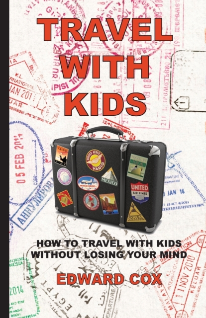 Travel With Kids : How to Travel with Kids without Losing Your Mind, Paperback / softback Book