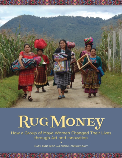 Rug Money : How a Group of Maya Women Changed Their Lives Through Art and Innovation, Paperback / softback Book