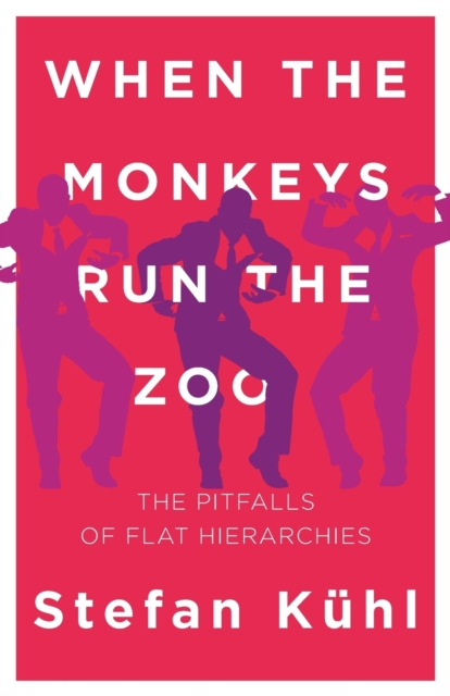 When the Monkeys Run the Zoo : The Pitfalls of Flat Hierarchies, Paperback / softback Book