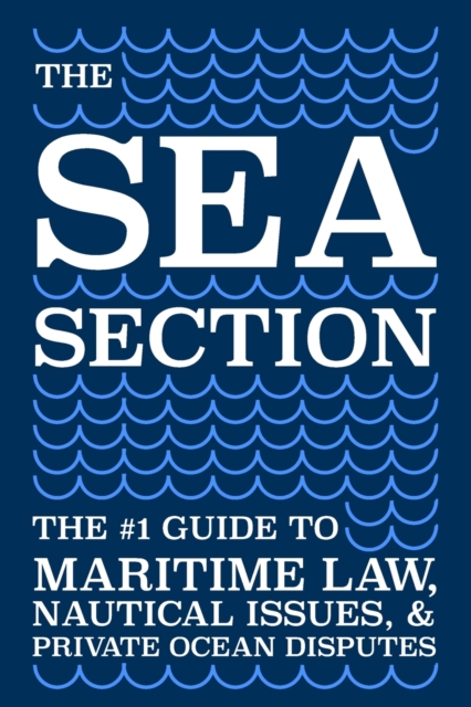The Sea Section : The #1 Guide to Maritime Law, Nautical Issues, & Private Ocean Disputes, Paperback / softback Book
