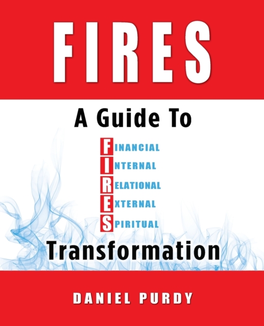 Fires : A Guide to Financial, Internal, Relational, External, and Spiritual Transformation, Paperback / softback Book