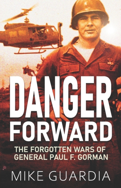Danger Forward : The Forgotten Wars of General Paul F. Gorman, Paperback / softback Book