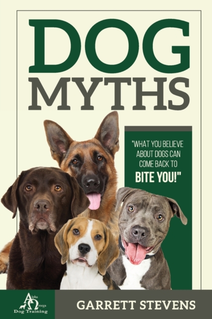 Dog Myths : What You Believe about Dogs Can Come Back to Bite You!, Paperback / softback Book