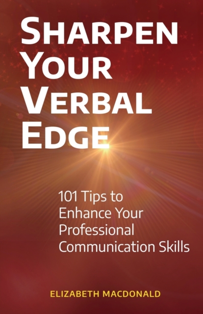 Sharpen Your Verbal Edge : 101 Tips to Enhance Your Professional Communication Skills, Paperback / softback Book