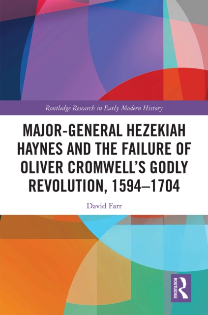 Major-General Hezekiah Haynes and the Failure of Oliver Cromwell's Godly Revolution, 1594-1704, PDF eBook