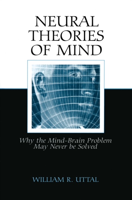 Neural Theories of Mind : Why the Mind-Brain Problem May Never Be Solved, PDF eBook