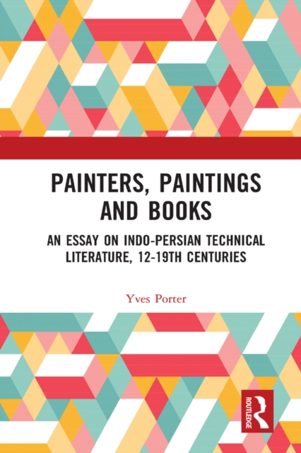 Painters, Paintings and Books : An Essay on Indo-Persian Technical Literature, 12-19th Centuries, PDF eBook