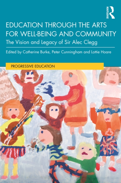 Education through the Arts for Well-Being and Community : The Vision and Legacy of Sir Alec Clegg, PDF eBook