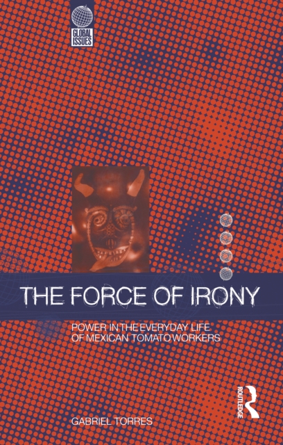 The Force of Irony : Power in the Everyday Life of Mexican Tomato Workers, PDF eBook