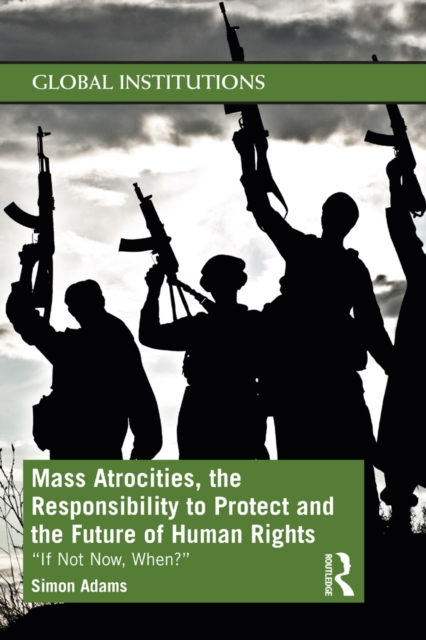 Mass Atrocities, the Responsibility to Protect and the Future of Human Rights : ‘If Not Now, When?’, PDF eBook