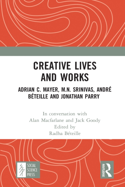 Creative Lives and Works : Adrian C. Mayer, M.N. Srinivas, Andre Beteille and Johnathan Parry, PDF eBook