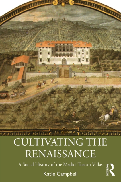 Cultivating the Renaissance : A Social History of the Medici Tuscan Villas, PDF eBook