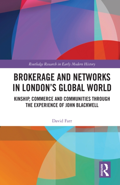 Brokerage and Networks in London's Global World : Kinship, Commerce and Communities through the experience of John Blackwell, EPUB eBook