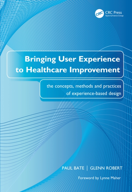 Bringing User Experience to Healthcare Improvement : The Concepts, Methods and Practices of Experience-Based Design, PDF eBook