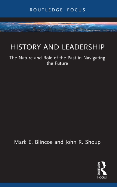 History and Leadership : The Nature and Role of the Past in Navigating the Future, PDF eBook