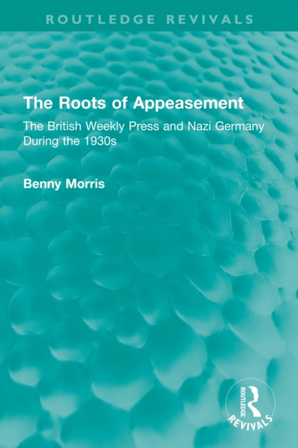 The Roots of Appeasement : The British Weekly Press and Nazi Germany During the 1930s, PDF eBook