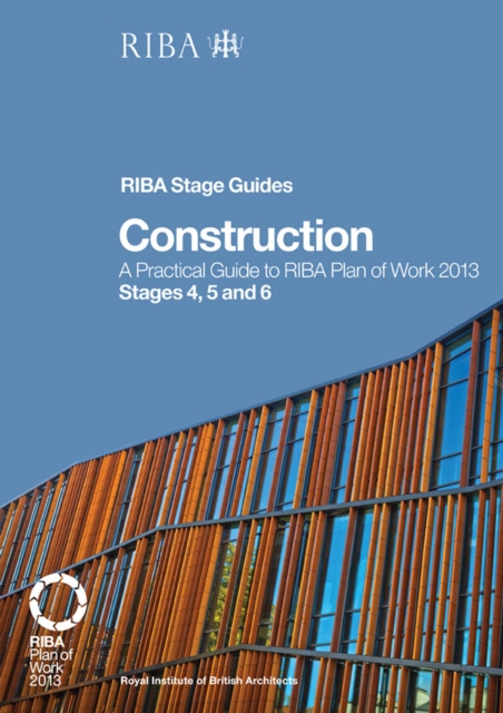 Construction : A Practical Guide to RIBA Plan of Work 2013 Stages 4, 5 and 6 (RIBA Stage Guide), EPUB eBook