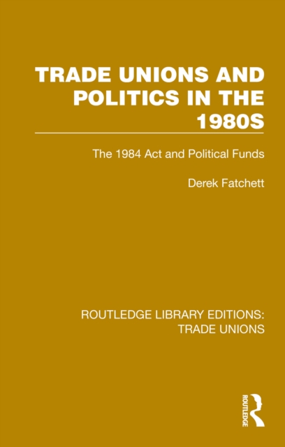 Trade Unions and Politics in the 1980s : The 1984 Act and Political Funds, PDF eBook