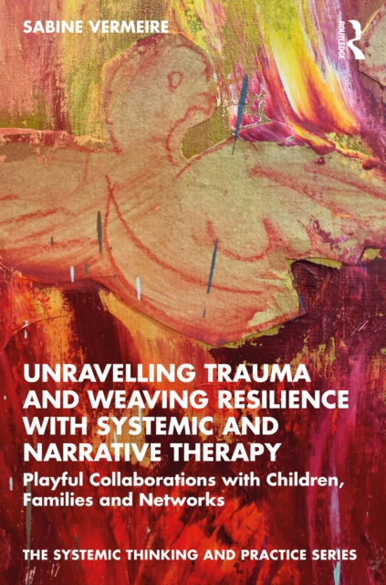 Unravelling Trauma and Weaving Resilience with Systemic and Narrative Therapy : Playful Collaborations with Children, Families and Networks, EPUB eBook