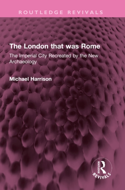 The London that was Rome : The Imperial City Recreated by the New Archaeology, EPUB eBook