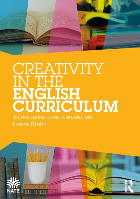 Creativity in the English Curriculum : Historical Perspectives and Future Directions, PDF eBook