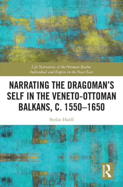 Narrating the Dragoman's Self in the Veneto-Ottoman Balkans, c. 1550-1650, PDF eBook