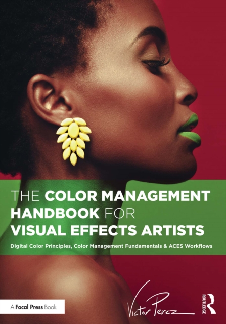The Color Management Handbook for Visual Effects Artists : Digital Color Principles, Color Management Fundamentals & ACES Workflows, EPUB eBook