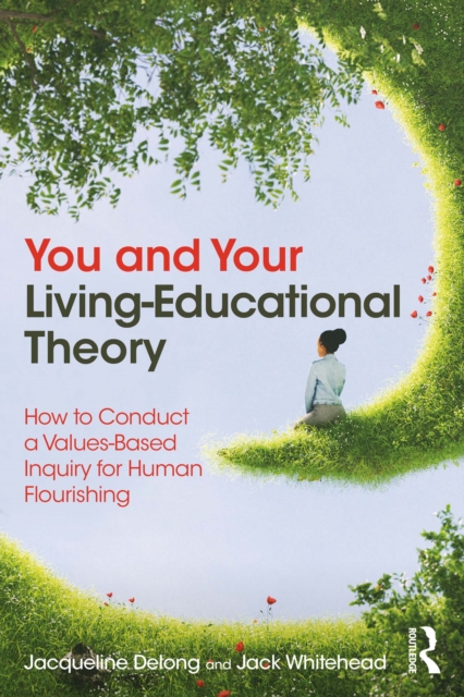 You and Your Living-Educational Theory : How to Conduct a Values-Based Inquiry for Human Flourishing, PDF eBook