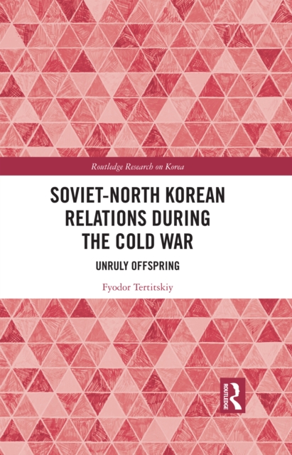 Soviet-North Korean Relations During the Cold War : Unruly Offspring, EPUB eBook