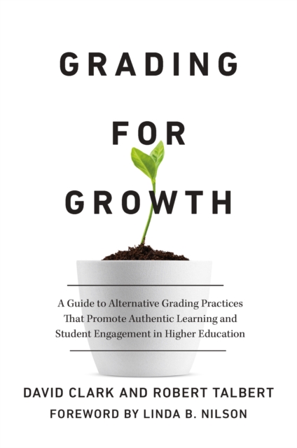 Grading for Growth : A Guide to Alternative Grading Practices that Promote Authentic Learning and Student Engagement in Higher Education, PDF eBook