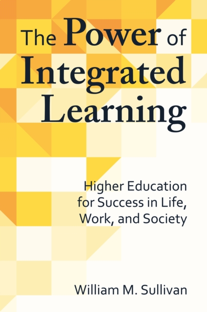 The Power of Integrated Learning : Higher Education for Success in Life, Work, and Society, PDF eBook