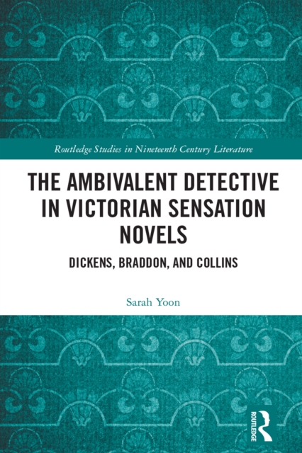 The Ambivalent Detective in Victorian Sensation Novels : Dickens, Braddon, and Collins, EPUB eBook