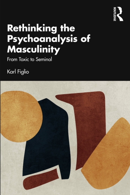 Rethinking the Psychoanalysis of Masculinity : From Toxic to Seminal, EPUB eBook