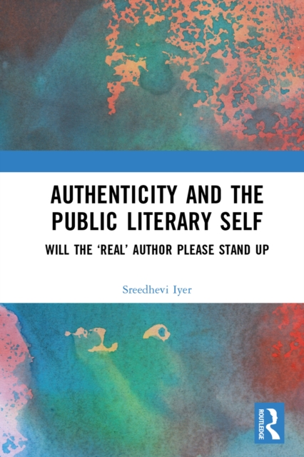 Authenticity and the Public Literary Self : Will The 'Real' Author Please Stand Up, PDF eBook