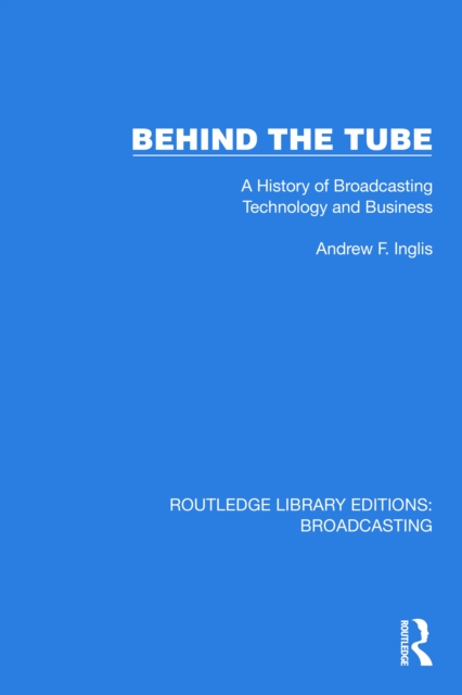 Behind the Tube : A History of Broadcasting Technology and Business, PDF eBook