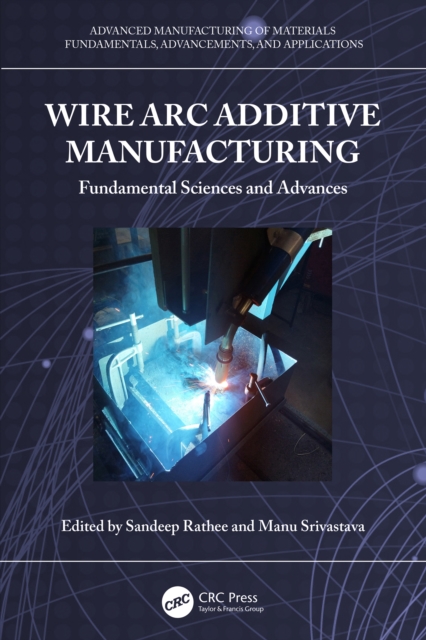 Wire Arc Additive Manufacturing : Fundamental Sciences and Advances, PDF eBook
