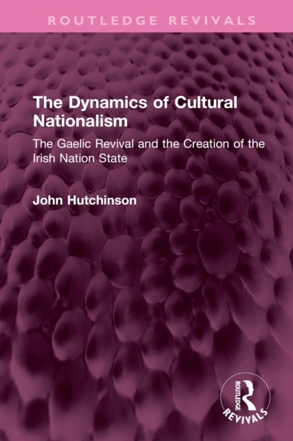 The Dynamics of Cultural Nationalism : The Gaelic Revival and the Creation of the Irish Nation State, PDF eBook