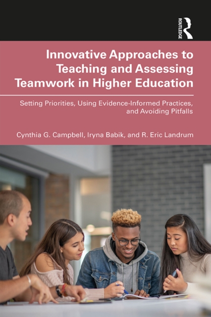 Innovative Approaches to Teaching and Assessing Teamwork in Higher Education : Setting Priorities, Using Evidence-Informed Practices, and Avoiding Pitfalls, EPUB eBook