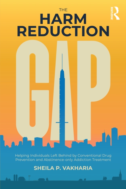 The Harm Reduction Gap : Helping Individuals Left Behind by Conventional Drug Prevention and Abstinence-only Addiction Treatment, PDF eBook