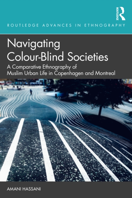 Navigating Colour-Blind Societies : A Comparative Ethnography of Muslim Urban Life in Copenhagen and Montreal, PDF eBook
