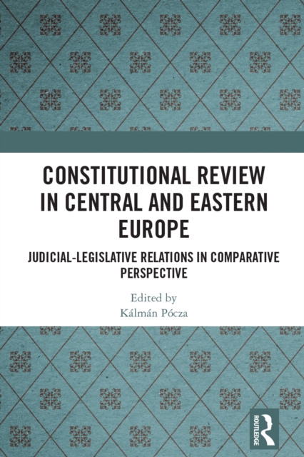 Constitutional Review in Central and Eastern Europe : Judicial-Legislative Relations in Comparative Perspective, EPUB eBook