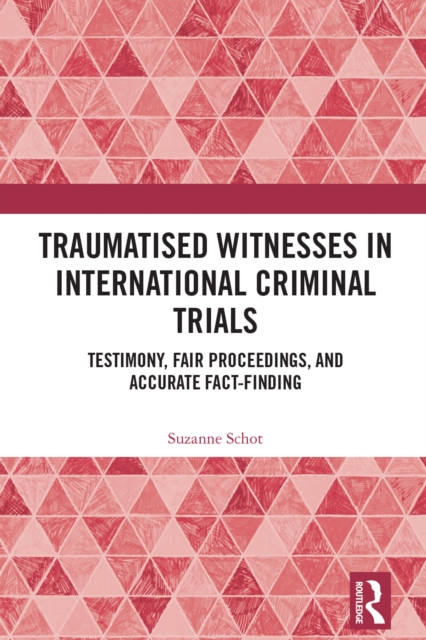 Traumatised Witnesses in International Criminal Trials : Testimony, Fair Proceedings, and Accurate Fact-Finding, PDF eBook