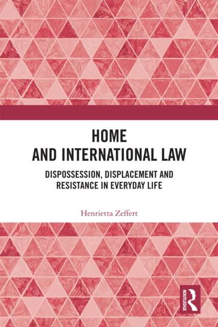 Home and International Law : Dispossession, Displacement and Resistance in Everyday Life, PDF eBook